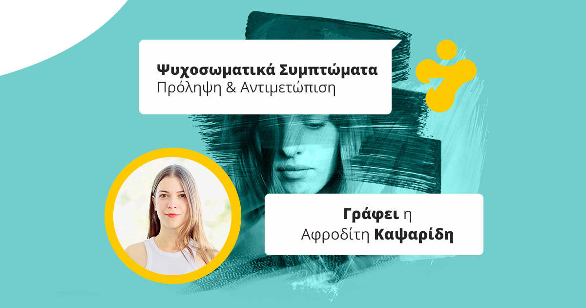 Ψυχοσωματικά Συμπτώματα – πώς προκαλούνται; Πρόληψη, Αντιμετώπιση & Θεραπεία